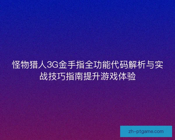 怪物猎人3G金手指全功能代码解析与实战技巧指南提升游戏体验