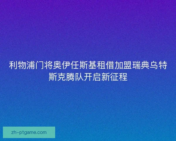 利物浦门将奥伊任斯基租借加盟瑞典乌特斯克腾队开启新征程